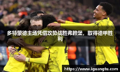 多特蒙德主场凭借攻势战胜弗赖堡，取得德甲胜利