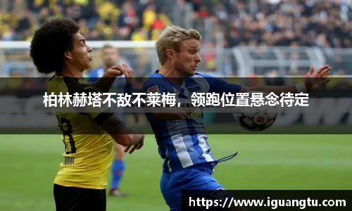 柏林赫塔不敌不莱梅，领跑位置悬念待定