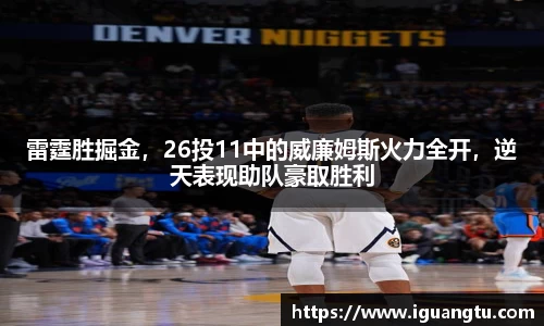 雷霆胜掘金，26投11中的威廉姆斯火力全开，逆天表现助队豪取胜利