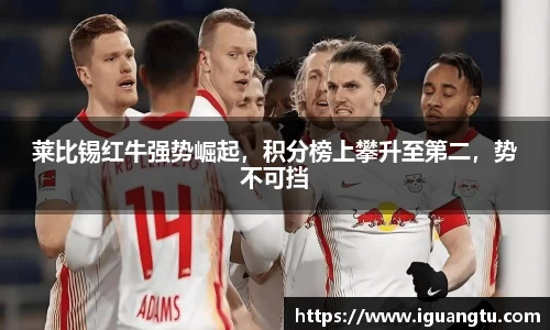莱比锡红牛强势崛起，积分榜上攀升至第二，势不可挡