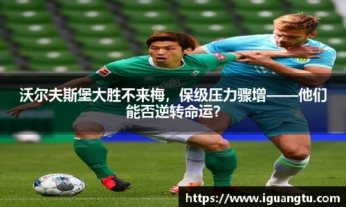 沃尔夫斯堡大胜不来梅，保级压力骤增——他们能否逆转命运？