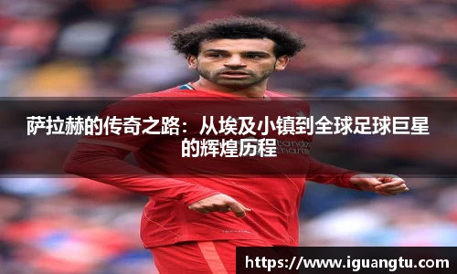 萨拉赫的传奇之路：从埃及小镇到全球足球巨星的辉煌历程