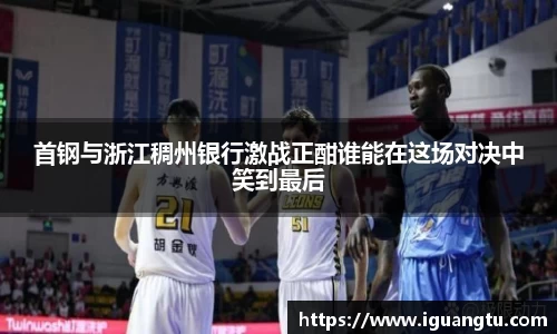 首钢与浙江稠州银行激战正酣谁能在这场对决中笑到最后