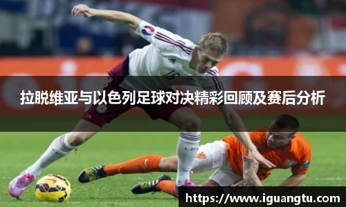 拉脱维亚与以色列足球对决精彩回顾及赛后分析