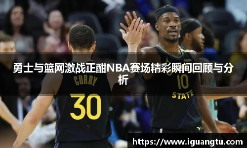 勇士与篮网激战正酣NBA赛场精彩瞬间回顾与分析